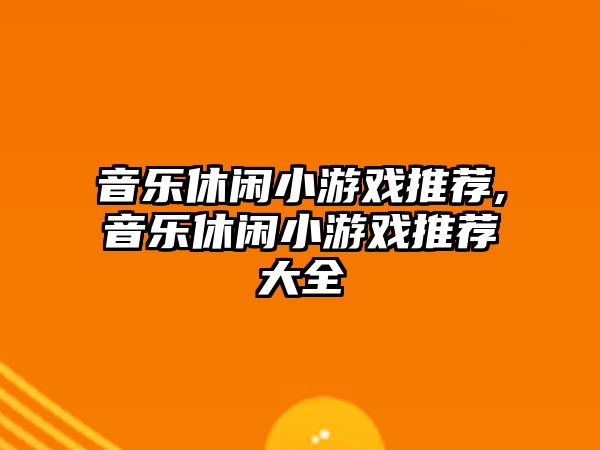 音樂休閑小游戲推薦,音樂休閑小游戲推薦大全