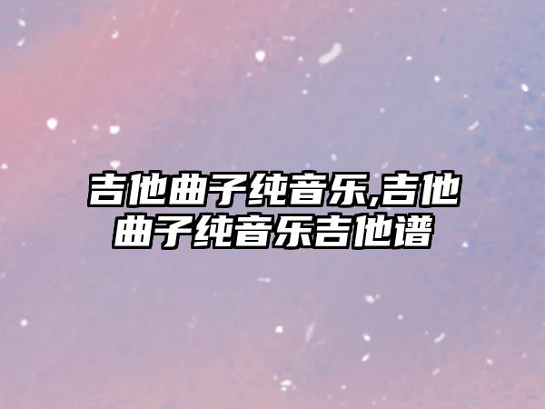 吉他曲子純音樂,吉他曲子純音樂吉他譜