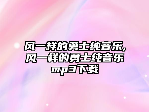 風一樣的勇士純音樂,風一樣的勇士純音樂mp3下載