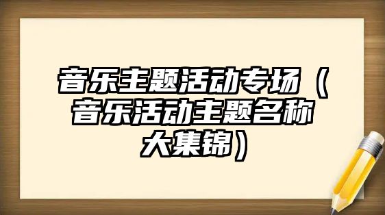 音樂主題活動專場（音樂活動主題名稱大集錦）