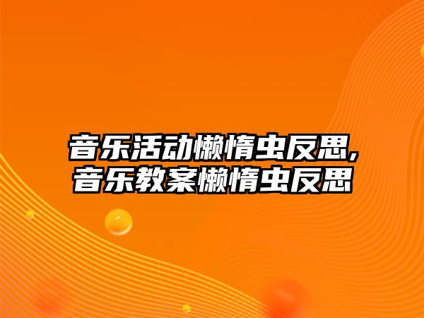 音樂活動懶惰蟲反思,音樂教案懶惰蟲反思