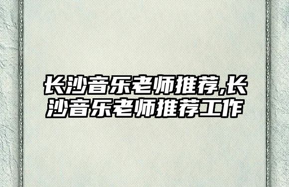 長沙音樂老師推薦,長沙音樂老師推薦工作