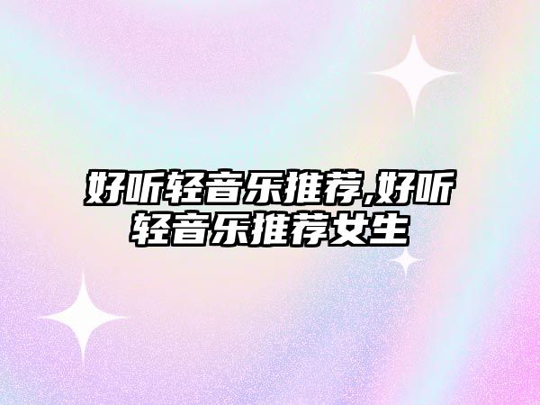 好聽輕音樂推薦,好聽輕音樂推薦女生