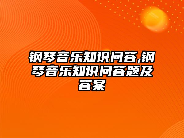 鋼琴音樂知識問答,鋼琴音樂知識問答題及答案