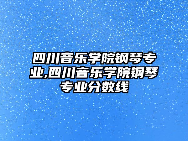 四川音樂學院鋼琴專業,四川音樂學院鋼琴專業分數線