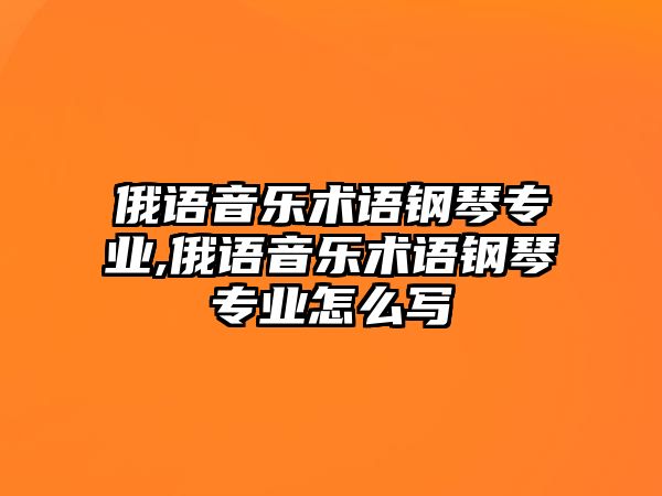 俄語音樂術(shù)語鋼琴專業(yè),俄語音樂術(shù)語鋼琴專業(yè)怎么寫