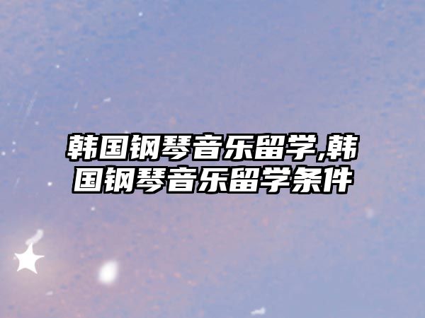 韓國鋼琴音樂留學,韓國鋼琴音樂留學條件