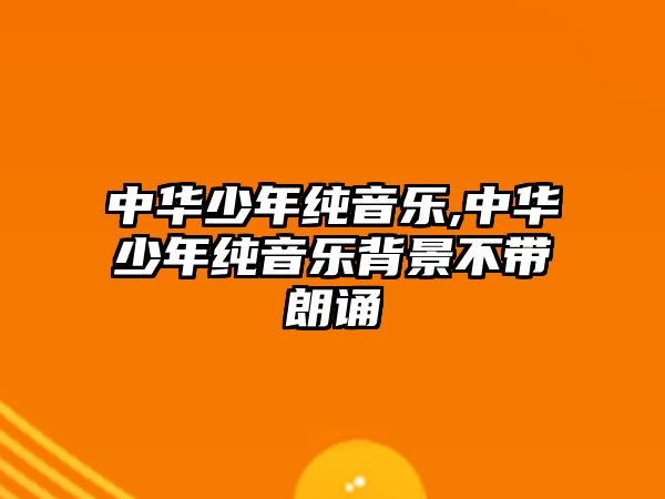 中華少年純音樂,中華少年純音樂背景不帶朗誦