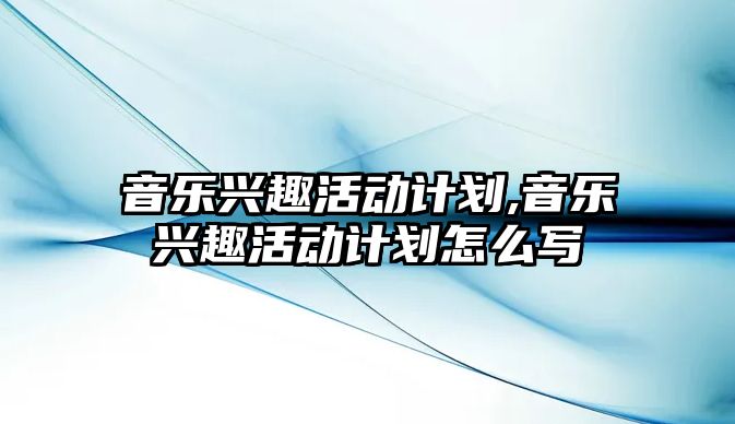 音樂興趣活動計劃,音樂興趣活動計劃怎么寫