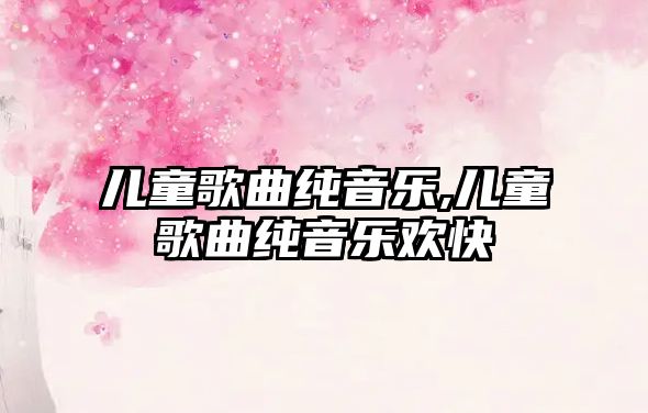 兒童歌曲純音樂,兒童歌曲純音樂歡快