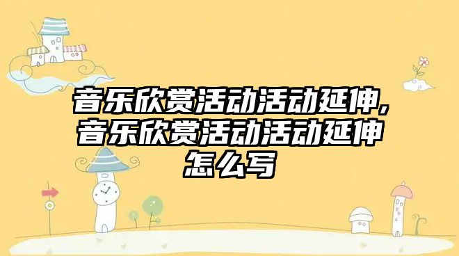 音樂欣賞活動活動延伸,音樂欣賞活動活動延伸怎么寫