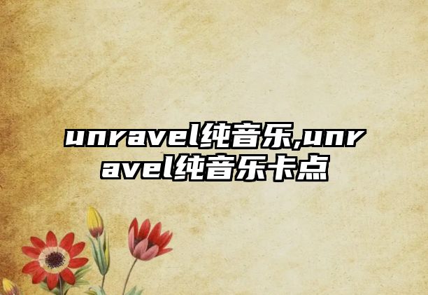 unravel純音樂,unravel純音樂卡點