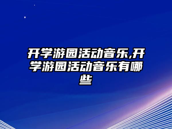 開學游園活動音樂,開學游園活動音樂有哪些