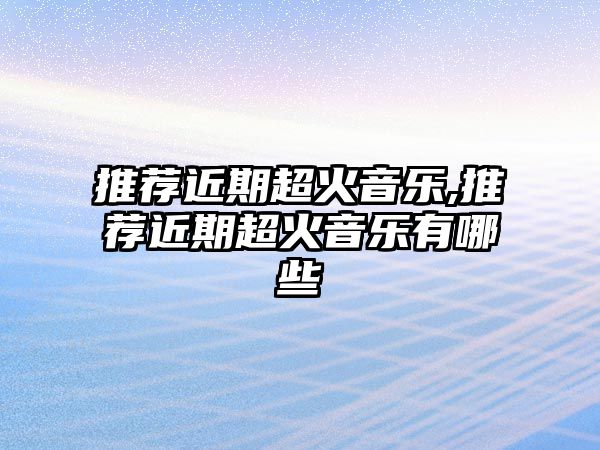 推薦近期超火音樂,推薦近期超火音樂有哪些