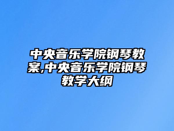 中央音樂學院鋼琴教案,中央音樂學院鋼琴教學大綱