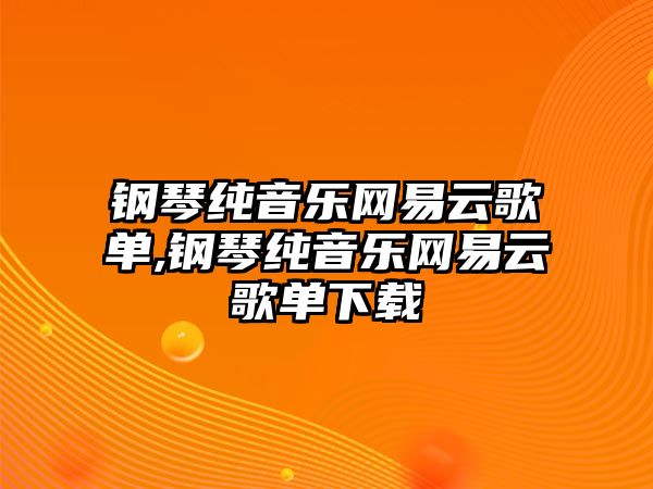 鋼琴純音樂網(wǎng)易云歌單,鋼琴純音樂網(wǎng)易云歌單下載