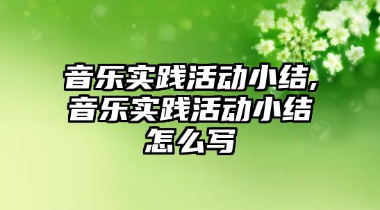 音樂實踐活動小結,音樂實踐活動小結怎么寫