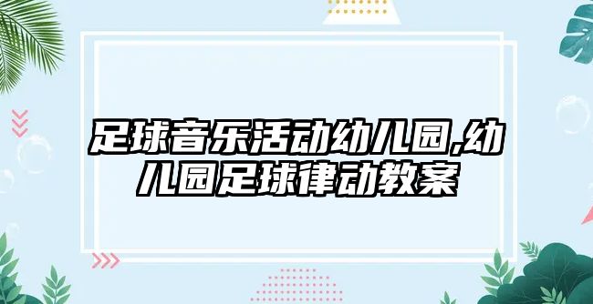 足球音樂活動幼兒園,幼兒園足球律動教案