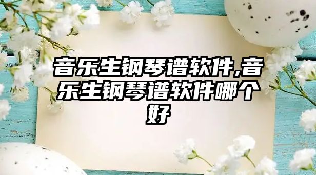 音樂(lè)生鋼琴譜軟件,音樂(lè)生鋼琴譜軟件哪個(gè)好