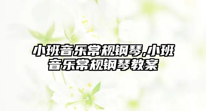 小班音樂(lè)常規(guī)鋼琴,小班音樂(lè)常規(guī)鋼琴教案