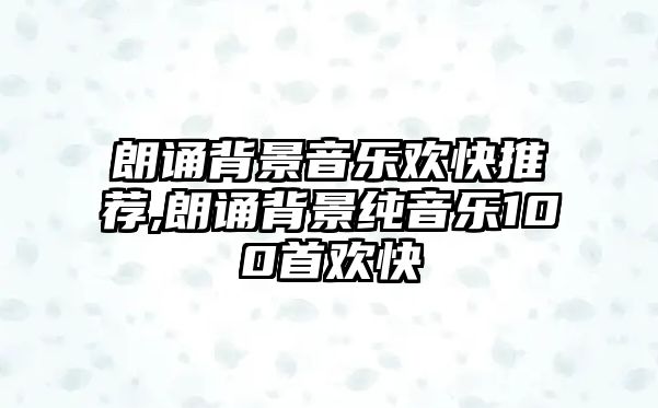 朗誦背景音樂歡快推薦,朗誦背景純音樂100首歡快