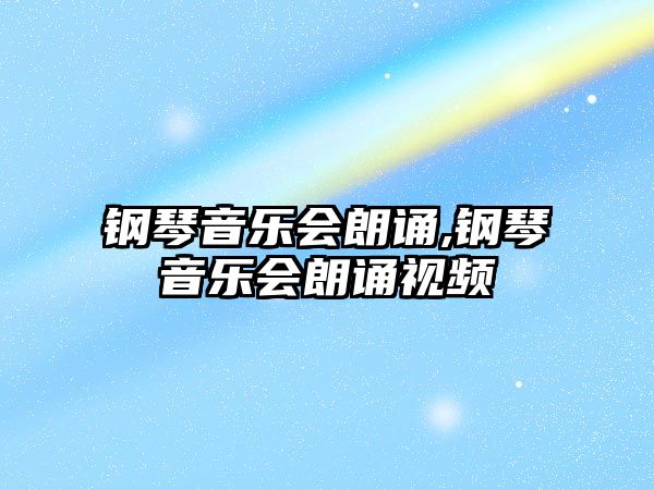 鋼琴音樂會朗誦,鋼琴音樂會朗誦視頻