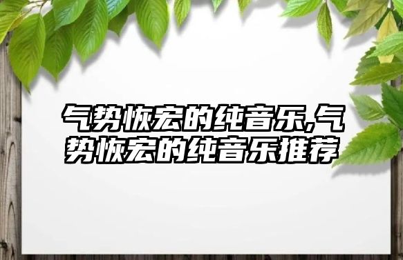 氣勢恢宏的純音樂,氣勢恢宏的純音樂推薦