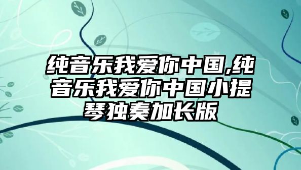 純音樂我愛你中國,純音樂我愛你中國小提琴獨奏加長版