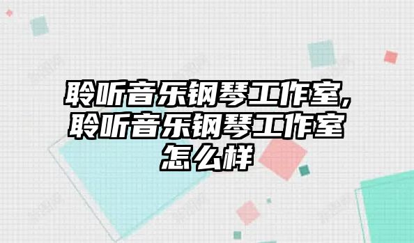 聆聽音樂鋼琴工作室,聆聽音樂鋼琴工作室怎么樣