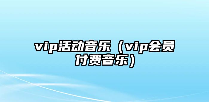 vip活動音樂（vip會員付費音樂）