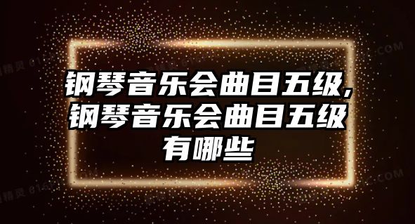 鋼琴音樂會曲目五級,鋼琴音樂會曲目五級有哪些