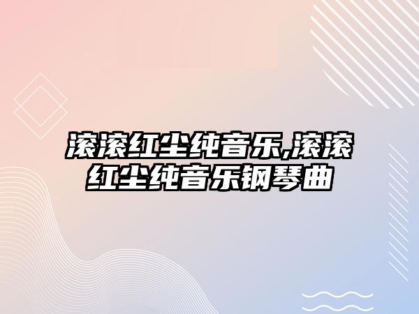 滾滾紅塵純音樂,滾滾紅塵純音樂鋼琴曲