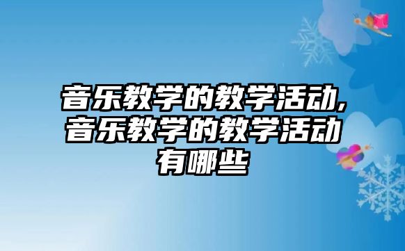 音樂教學的教學活動,音樂教學的教學活動有哪些