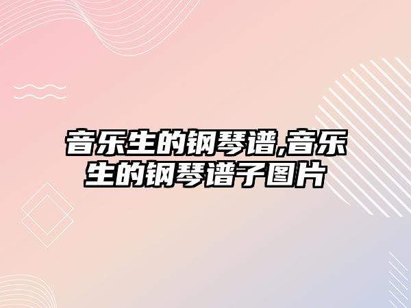 音樂生的鋼琴譜,音樂生的鋼琴譜子圖片