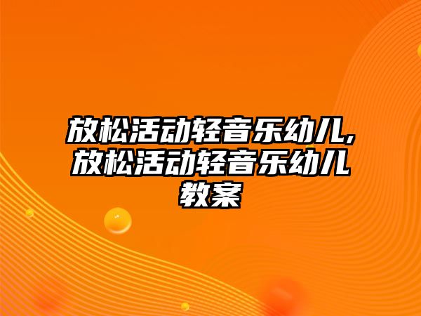 放松活動輕音樂幼兒,放松活動輕音樂幼兒教案