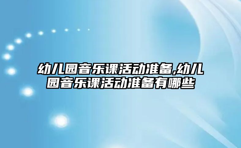 幼兒園音樂課活動準備,幼兒園音樂課活動準備有哪些