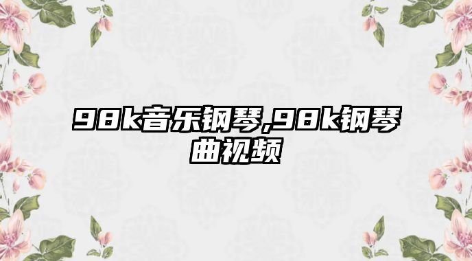 98k音樂鋼琴,98k鋼琴曲視頻