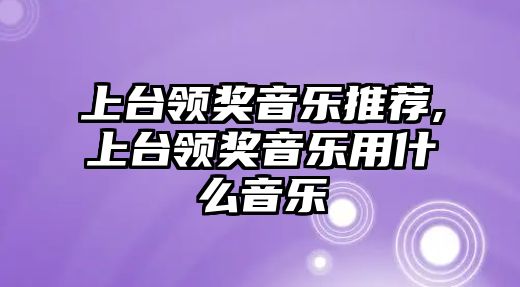 上臺領獎音樂推薦,上臺領獎音樂用什么音樂