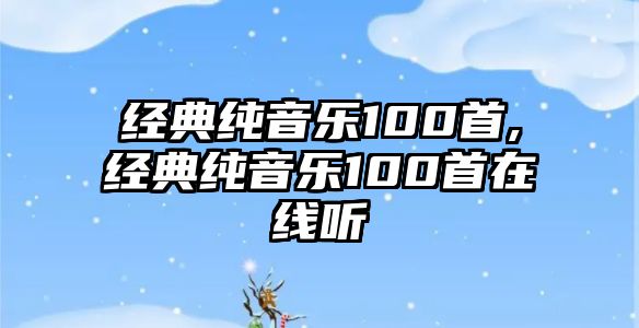 經典純音樂100首,經典純音樂100首在線聽