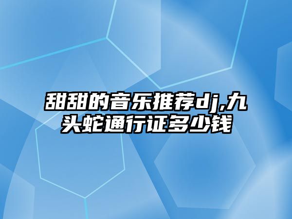 甜甜的音樂推薦dj,九頭蛇通行證多少錢