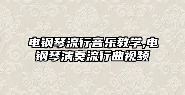 電鋼琴流行音樂教學,電鋼琴演奏流行曲視頻