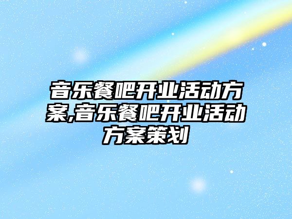 音樂餐吧開業活動方案,音樂餐吧開業活動方案策劃