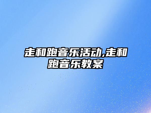 走和跑音樂活動,走和跑音樂教案