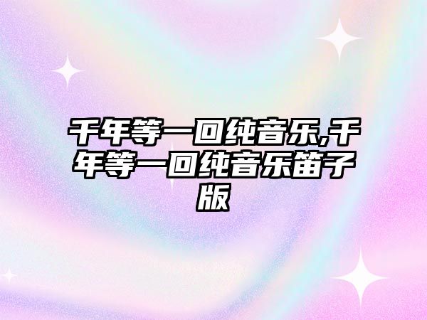 千年等一回純音樂,千年等一回純音樂笛子版