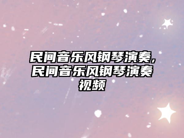 民間音樂風鋼琴演奏,民間音樂風鋼琴演奏視頻