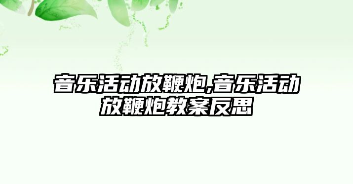 音樂活動放鞭炮,音樂活動放鞭炮教案反思