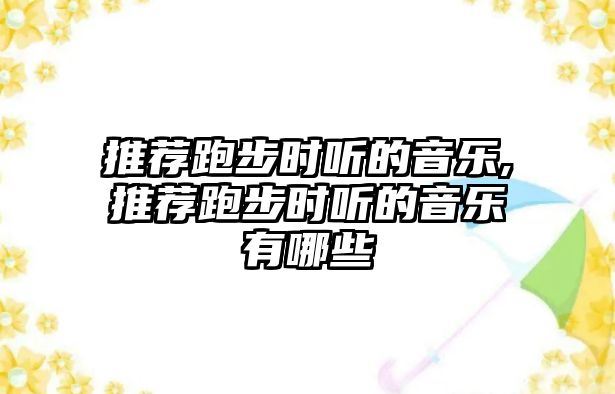 推薦跑步時聽的音樂,推薦跑步時聽的音樂有哪些