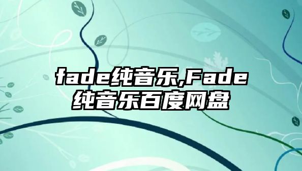 fade純音樂,Fade純音樂百度網盤