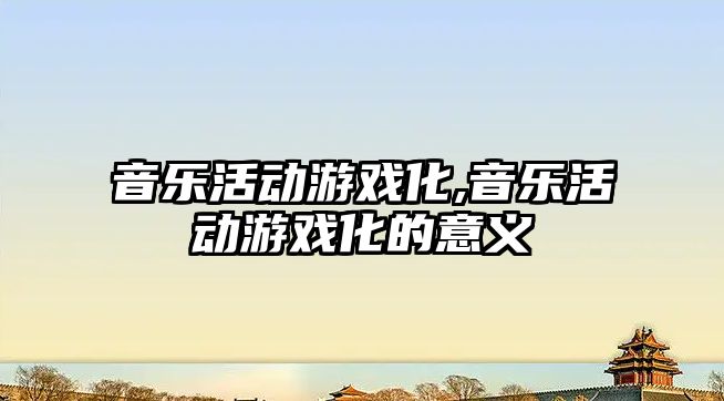 音樂活動游戲化,音樂活動游戲化的意義