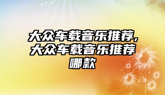 大眾車載音樂推薦,大眾車載音樂推薦哪款